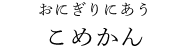 おにぎりにあうこめかん