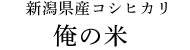 新潟県産コシヒカリ 俺の米